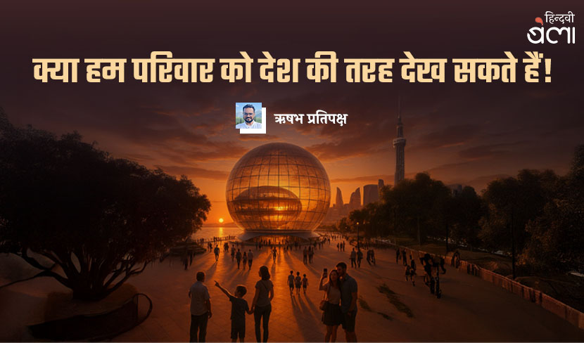 क्या हम परिवार को देश की तरह देख सकते हैं?