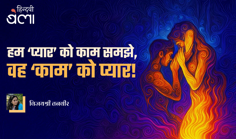 हम ‘प्यार’ को काम समझे,  वह ‘काम’ को प्यार!