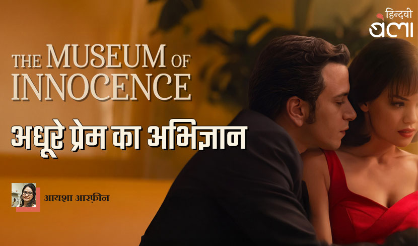 ‘म्यूज़ियम ऑफ़ इनोसेंस : अधूरे प्रेम का अभिज्ञान’