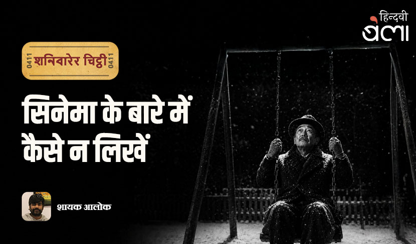 शनिवारेर चिट्ठी : सिनेमा पर कैसे न लिखें