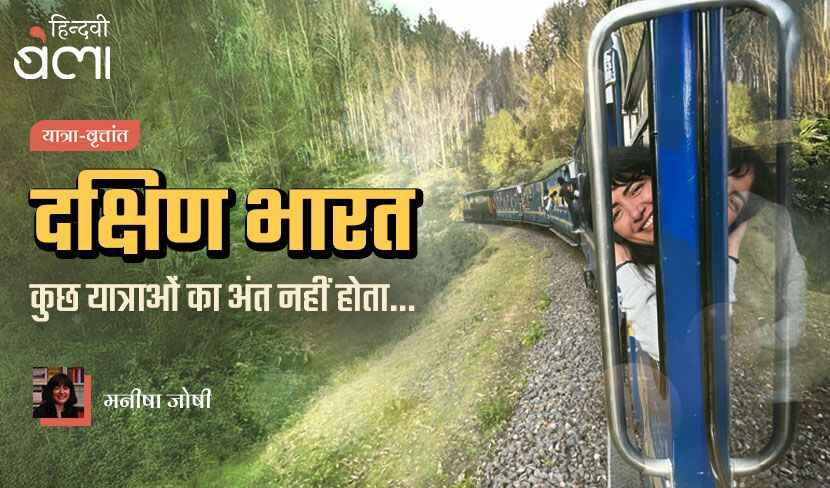 दक्षिण भारत : कुछ यात्राओं का अंत नहीं होता…